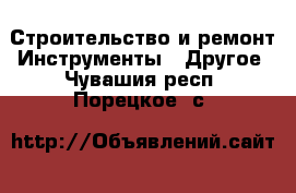 Строительство и ремонт Инструменты - Другое. Чувашия респ.,Порецкое. с.